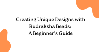 Creating Unique Designs with Rudraksha Beads: A Beginner's Guide